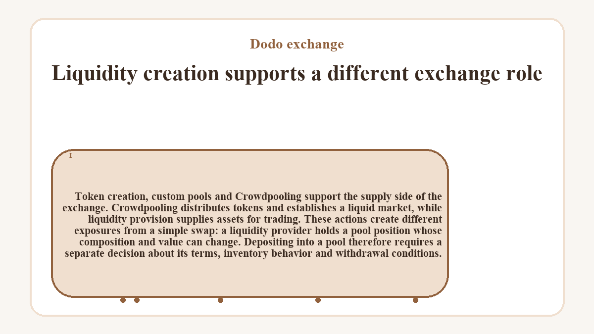 Liquidity creation supports a different exchange role: Token creation, custom pools and Crowdpooling support the supply side of the exchange. Crowdpooling distributes tokens and establishes a liquid market, while liquidity provision supplies assets for trading. These actions create different exposures from a simple swap: a liquidity provider holds a pool position whose composition and value can change. Depositing into a pool therefore requires a separate decision about its terms, inventory behavior and withdrawal conditions.